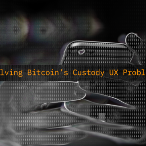 We Must Solve Bitcoin’s Custody UX Problem