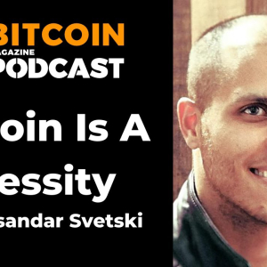 Video: Bitcoin Is A Necessity, With Aleks Svetski