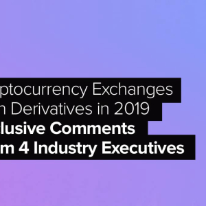 Cryptocurrency Exchanges With Derivatives in 2019: Exclusive Comments From 4 Industry Executives